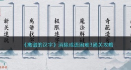 离谱的汉字消除成语困难3怎么过关(消除所有成语通关攻略答案抖音)
