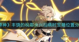 原神余兴回绕时宝箱位置在哪里(丰饶的祝愿余兴回绕时宝箱位置分享)