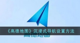 高德地图沉浸式导航怎么打开(高德地图沉浸式导航设置方法)