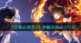 忍者必须死3伊鹤兑换码2022(伊鹤兑换码最新永久十月)