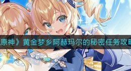 原神黄金梦乡阿赫玛尔的秘密任务怎么做(黄金梦乡阿赫玛尔的秘密任务攻略)