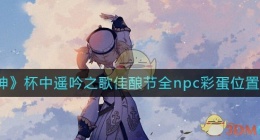 原神杯中遥吟之歌佳酿节npc彩蛋在哪里(杯中遥吟之歌佳酿节全npc彩蛋位置大全)