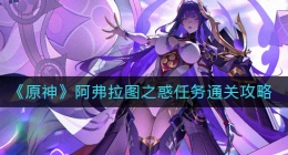 原神阿弗拉图之惑任务怎么做(阿弗拉图之惑任务通关攻略)
