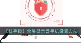 红手指怎么全屏(红手指全屏显示云手机设置方法)
