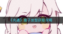 光遇扇子发型怎么获得(扇子发型获取攻略)