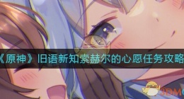 原神索赫尔的心愿任务怎么做(原神旧语新知索赫尔的心愿任务攻略)