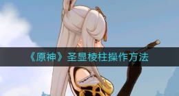 原神圣显棱柱怎么操作(圣显棱柱操作方法)