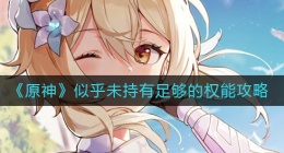 原神似乎未持有足够的权能怎么办(似乎未持有足够的权能攻略)