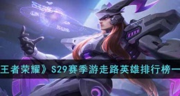 王者荣耀S29赛季游走路什么英雄强(王者荣耀S29赛季游走路英雄排行榜一览)