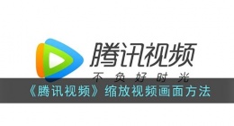 腾讯视频怎么缩放画面(腾讯视频缩放视频画面方法)