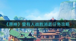 原神曾有人战胜消逝任务怎么做(原神曾有人战胜消逝任务攻略)