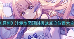 原神沙漠地图限时挑战点位在哪里(沙漠地图限时挑战点位位置大全)