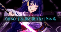 原神石头能不能开花任务怎么做(原神石头能不能开花任务攻略)