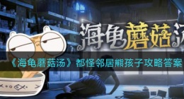 海龟蘑菇汤都怪邻居熊孩子怎么过(都怪邻居熊孩子攻略答案)