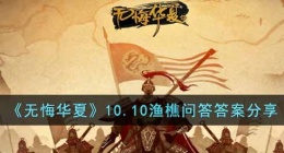 无悔华夏10.10渔樵问答答案是什么(10.10渔樵问答答案分享)