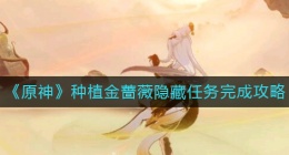 原神种植金蔷薇隐藏任务怎么做(种植金蔷薇隐藏任务完成攻略)