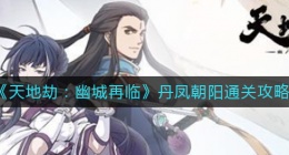 天地劫幽城再临丹凤朝阳怎么过(丹凤朝阳通关攻略)