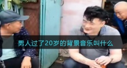 男人过了20岁的歌曲是什么(抖音男人过了20岁的背景音乐叫什么)