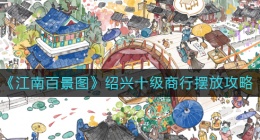 江南百景图绍兴十级商行怎么摆(绍兴十级商行摆放攻略)