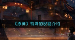 原神特殊的权能是什么(特殊的权能介绍)
