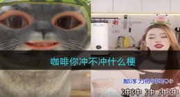 咖啡你冲不冲什么梗(抖音咖啡你冲不冲是什么意思)
