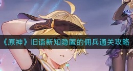 原神隐匿的佣兵怎么过(旧语新知隐匿的佣兵通关攻略)