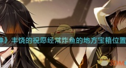 原神经常炸鱼的地方宝箱位置在哪里(丰饶的祝愿经常炸鱼的地方宝箱位置分享)