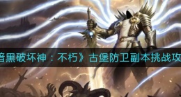 暗黑破坏神不朽古堡防卫怎么打(古堡防卫副本挑战攻略)