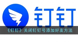 钉钉怎么关闭钉钉号查找(钉钉关闭钉钉号添加好友方法)