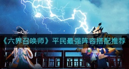 六界召唤师平民最强阵容怎么搭配(平民最强阵容搭配推荐)