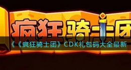 疯狂骑士团CDK礼包码大全最新(礼包码怎么输入兑换)