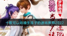 可以生孩子结婚的游戏有哪些(十款可以结婚生孩子的游戏推荐2022)