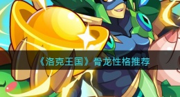 洛克王国骨龙性格推荐(骨龙什么性格好)