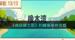 疯狂骑士团鳄鱼怎么钓(鳄鱼用什么钓_钓鳄鱼条件攻略)