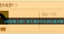 疯狂骑士团橡木湾意外收获钓鱼攻略(橡木湾意外收获怎么钓)