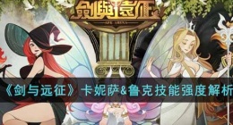 剑与远征卡妮萨&鲁克技能怎样(卡妮萨&鲁克技能强度解析)