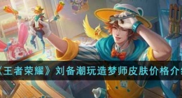 王者荣耀刘备潮玩造梦师多少钱(刘备潮玩造梦师皮肤价格介绍)