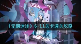 无期迷途6-11关卡怎么过(6-11关卡通关攻略)