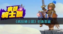 疯狂骑士团钓鱼图鉴(微信小游戏疯狂骑士团钓鱼攻略)
