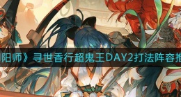 阴阳师寻世香行超鬼王DAY2怎么打(寻世香行超鬼王DAY2打法阵容推荐)