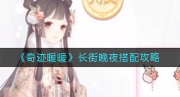 奇迹暖暖长街晚夜怎么搭配(长街晚夜搭配攻略)