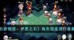 宝石研物语伊恩之石最强的角色有哪些(角色强度排行最新一览)