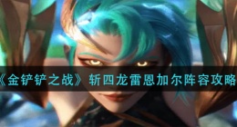 金铲铲之战斩四龙雷恩加尔怎么玩(斩四龙雷恩加尔阵容攻略)