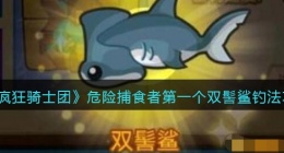 疯狂骑士团危险捕食者第一个双髻鲨怎么钓(疯狂骑士团双髻鲨钓法)