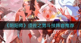 阴阳师须佐之男斗技阵容怎么玩(须佐之男斗技阵容推荐)