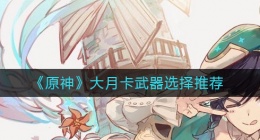 原神大月卡武器怎么选(原神大月卡武器选择推荐)