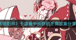 阴阳师于温暖中长存的冬痕答案是什么(于温暖中长存的冬痕答案分享)