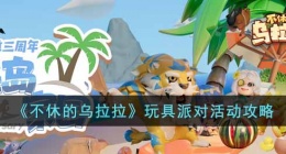 不休的乌拉拉玩具派对活动有什么内容(不休的乌拉拉玩具派对活动攻略)