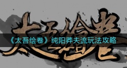 太吾绘卷纯阳莽夫流怎么玩(纯阳莽夫流玩法攻略)