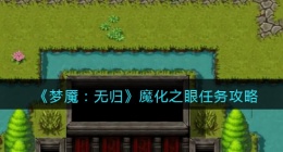 梦魇无归魔化之眼任务怎么做(梦魇无归魔化之眼任务攻略)